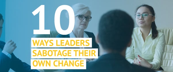 10 Ways Leaders Sabotage Their Own Change