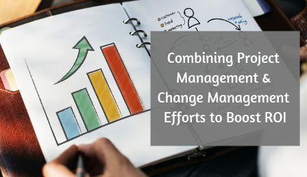 Combining Project Management & Change Management Efforts to Boost ROI